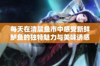 每天在清晨魚市中感受新鮮鱸魚的獨特魅力與美味誘惑