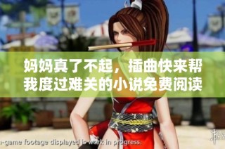 媽媽真了不起，插曲快來幫我度過難關(guān)的小說免費(fèi)閱讀