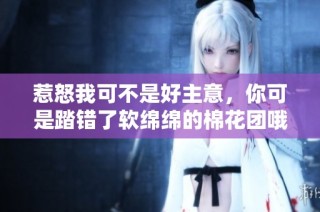 惹怒我可不是好主意，你可是踏錯(cuò)了軟綿綿的棉花團(tuán)哦