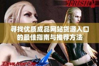 尋找優(yōu)質(zhì)成品網(wǎng)站貨源入口的最佳指南與推薦方法