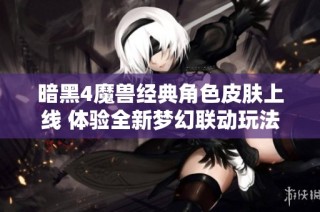 暗黑4魔獸經典角色皮膚上線 體驗全新夢幻聯動玩法
