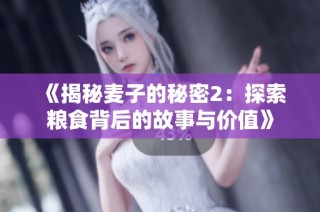 《揭秘麥子的秘密2：探索糧食背后的故事與價值》