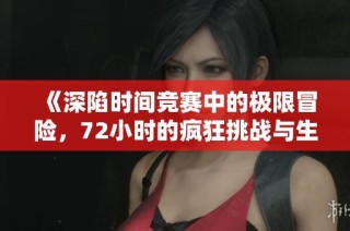 《深陷時間競賽中的極限冒險，72小時的瘋狂挑戰與生死抉擇》