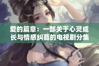 愛的篇章：一部關于心靈成長與情感糾葛的電視劇分集劇情解析