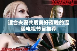 適合夫妻共度美好夜晚的溫馨電視節(jié)目推薦
