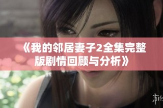 《我的鄰居妻子2全集完整版劇情回顧與分析》