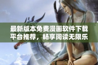 最新版本免費漫畫軟件下載平臺推薦，暢享閱讀無限樂趣！