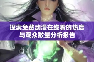 探索免費(fèi)動(dòng)漫在線看的熱度與觀眾數(shù)量分析報(bào)告