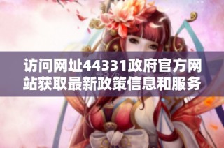訪問網址44331政府官方網站獲取最新政策信息和服務指南