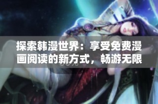 探索韓漫世界：享受免費漫畫閱讀的新方式，暢游無限精彩故事