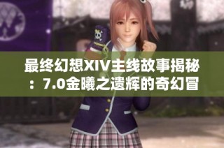 最終幻想XIV主線故事揭秘：7.0金曦之遺輝的奇幻冒險與情感交織