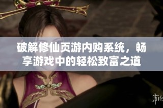 破解修仙頁游內(nèi)購系統(tǒng)，暢享游戲中的輕松致富之道