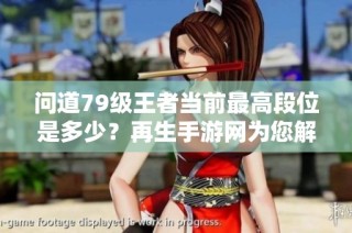 問道79級王者當前最高段位是多少？再生手游網為您解答