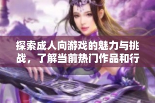 探索成人向游戲的魅力與挑戰(zhàn)，了解當前熱門作品和行業(yè)動態(tài)