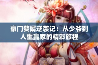 豪門(mén)贅婿逆襲記：從少爺?shù)饺松A家的精彩旅程