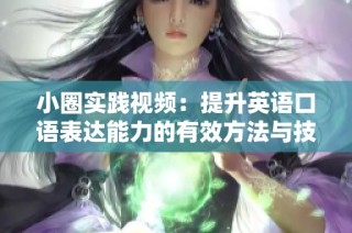 小圈實踐視頻：提升英語口語表達能力的有效方法與技巧分享