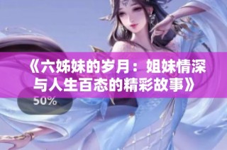 《六姊妹的歲月：姐妹情深與人生百態(tài)的精彩故事》