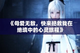 《母愛無敵，快來拯救我在絕境中的心靈旅程》