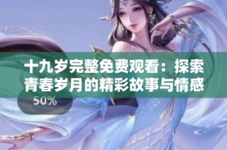 十九歲完整免費(fèi)觀看：探索青春歲月的精彩故事與情感歷程