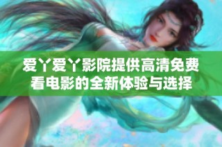 愛丫愛丫影院提供高清免費看電影的全新體驗與選擇
