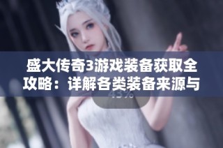 盛大傳奇3游戲裝備獲取全攻略：詳解各類裝備來源與獲取方式
