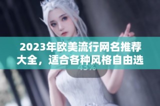 2023年歐美流行網(wǎng)名推薦大全，適合各種風(fēng)格自由選擇