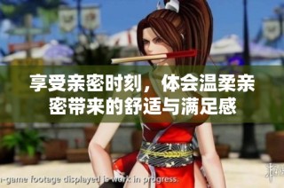 享受親密時(shí)刻，體會(huì)溫柔親密帶來(lái)的舒適與滿足感