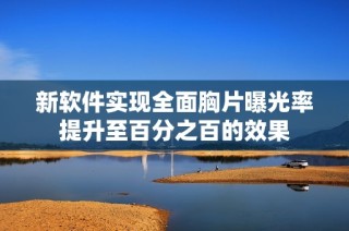 新軟件實現全面胸片曝光率提升至百分之百的效果