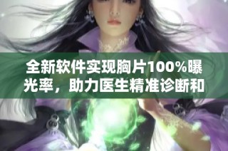 全新軟件實現胸片100%曝光率，助力醫生精準診斷和治療