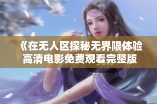 《在無人區探秘無界限體驗 高清電影免費觀看完整版》