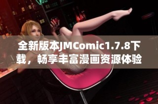 全新版本JMComic1.7.8下載，暢享豐富漫畫資源體驗(yàn)與便捷使用指南
