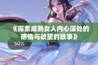 《探索成熟女人內(nèi)心深處的感情與欲望的故事》