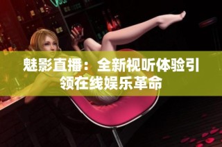 魅影直播：全新視聽體驗引領在線娛樂革命