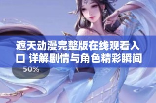 遮天動(dòng)漫完整版在線觀看入口 詳解劇情與角色精彩瞬間