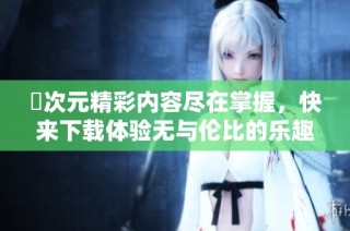 囧次元精彩內(nèi)容盡在掌握，快來下載體驗(yàn)無與倫比的樂趣吧