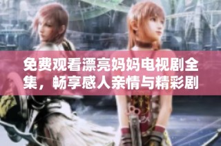 免費(fèi)觀看漂亮媽媽電視劇全集，暢享感人親情與精彩劇情的旅程