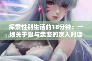 探索性別生活的18分鐘：一場關于愛與親密的深入對話