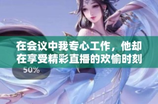 在會議中我專心工作，他卻在享受精彩直播的歡愉時刻