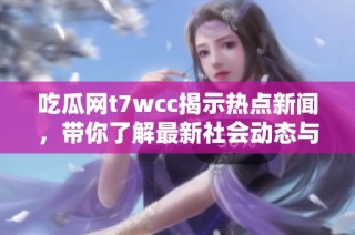 吃瓜網t7wcc揭示熱點新聞，帶你了解最新社會動態與趣聞軼事