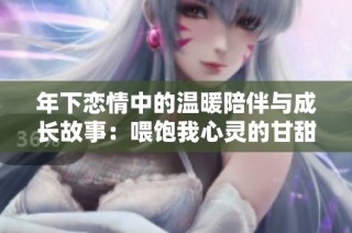 年下戀情中的溫暖陪伴與成長故事：喂飽我心靈的甘甜瞬間