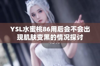 YSL水蜜桃86用后會(huì)不會(huì)出現(xiàn)肌膚變黑的情況探討
