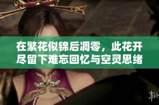 在繁花似錦后凋零，此花開盡留下難忘回憶與空靈思緒