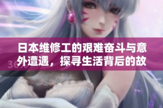 日本維修工的艱難奮斗與意外遭遇，探尋生活背后的故事與啟示