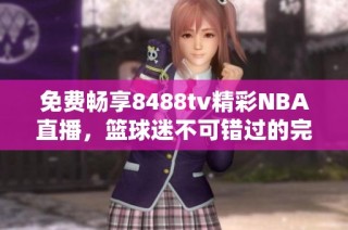 免費暢享8488tv精彩NBA直播，籃球迷不可錯過的完美選擇