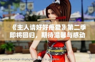 《主人請(qǐng)好好疼愛(ài)》第二季即將回歸，期待溫馨與感動(dòng)的心動(dòng)時(shí)刻