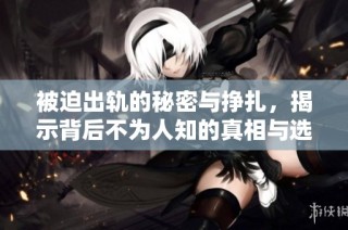 被迫出軌的秘密與掙扎，揭示背后不為人知的真相與選擇