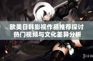 歐美日韓影視作品推薦探討 熱門視頻與文化差異分析
