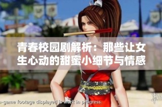 青春校園劇解析：那些讓女生心動的甜蜜小細節(jié)與情感瞬間