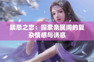 禁忌之戀：探索親屬間的復(fù)雜情感與誘惑