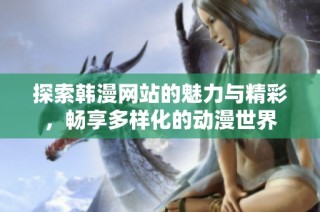 探索韓漫網(wǎng)站的魅力與精彩，暢享多樣化的動(dòng)漫世界